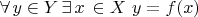 $% MathType!MTEF!2!1!+-
% feaafiart1ev1aaatCvAUfeBSjuyZL2yd9gzLbvyNv2CaerbuLwBLn
% hiov2DGi1BTfMBaeXatLxBI9gBaerbd9wDYLwzYbItLDharqqtubsr
% 4rNCHbGeaGqiVu0Je9sqqrpepC0xbbL8F4rqqrFfpeea0xe9Lq-Jc9
% vqaqpepm0xbba9pwe9Q8fs0-yqaqpepae9pg0FirpepeKkFr0xfr-x
% fr-xb9adbaqaaeGaciGaaiaabeqaamaabaabaaGcbaGaeyiaIiIaaG
% PaVlaadMhacqGHiiIZcaWGzbGaaGPaVlabgoGiKiaaykW7caWG4bGa
% aGPaVlabgIGiolaadIfacaaMc8UaaGPaVlaadMhacqGH9aqpcaWGMb
% GaaiikaiaadIhacaGGPaaaaa!4CD7!
\[
\forall \,y \in Y\,\exists \,x\, \in X\,\,y = f(x)
\]
$