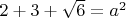 $2+3+\sqrt{6}=a^2$