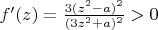 $ f'(z) = \frac{3(z^2-a)^2}{(3z^2+a)^2} > 0 $