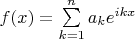 $f(x)=\sum\limits_{k=1}^{n}{a_{k}e^{ikx}}$ $f(x)=\sum\limits_{k=1}^{n}{a_{k}e^{ikx}}$