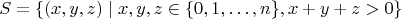 $$S = \left\{ (x,y,z) \mid x,y,z \in \{ 0, 1, \ldots, n\}, x+y+z > 0 \right \}$$