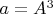 $a=A^{3}$