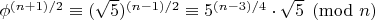 $\phi^{(n+1)/2}\equiv (\sqrt 5 )^{(n-1)/2}\equiv 5^{(n-3)/4}\cdot \sqrt{5} \pmod{n}$ $\phi^{(n+1)/2}\equiv (\sqrt 5 )^{(n-1)/2}\equiv 5^{(n-3)/4}\cdot \sqrt{5} \pmod{n}$