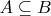 $A \subseteq B$