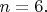 $n=6.$