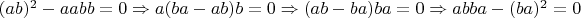 $(ab)^2-aabb=0 \Rightarrow a(ba-ab)b=0 \Rightarrow (ab-ba)ba=0 \Rightarrow abba-(ba)^2=0 $