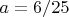 $a=6/25$