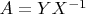 $A=YX^{-1}$