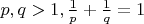 $p,q>1, \frac 1 p + \frac 1 q = 1$