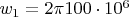 $w_1=2 \pi 100\cdot10^6$