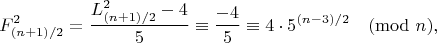 $$F_{(n+1)/2}^2 = \frac{L_{(n+1)/2}^2-4}{5} \equiv \frac{-4}{5} \equiv 4\cdot 5^{(n-3)/2} \pmod{n},$$ $$F_{(n+1)/2}^2 = \frac{L_{(n+1)/2}^2-4}{5} \equiv \frac{-4}{5} \equiv 4\cdot 5^{(n-3)/2} \pmod{n},$$