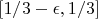 $ [1/3-\epsilon, 1/3] $
