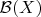 $\mathcal{B}(X)$ $\mathcal{B}(X)$