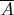 $\overline A$