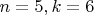 $n = 5, k = 6$ $n = 5, k = 6$