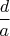 $\dfrac{d}{a}$