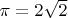 $\pi = 2\sqrt{2}$