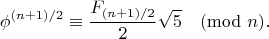 $$\phi^{(n+1)/2}\equiv \frac{F_{(n+1)/2}}{2}\sqrt{5} \pmod{n}.$$ $$\phi^{(n+1)/2}\equiv \frac{F_{(n+1)/2}}{2}\sqrt{5} \pmod{n}.$$