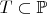 $T\subset\mathbb{P}$