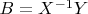 $B=X^{-1}Y$