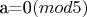 a=0$ (mod 5)$