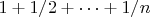 $1 + 1/2 +\dots+ 1/n$ $1 + 1/2 +\dots+ 1/n$