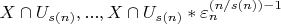 $X \cap U_{s(n)}, ..., X \cap U_{s(n)}*\varepsilon_n^{(n/s(n))-1}$