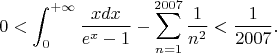 $$0<\int_{0}^{+\infty}{\frac{xdx}{e^{x}-1}}-\sum_{n=1}^{2007}\frac1{n^{2}}<\frac1{2007}.$$