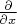 $\frac{\partial}{\partial x}$