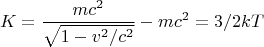 $$K = \frac{{m{c^2}}}
{{\sqrt {1 - {v^2}/{c^2}} }} - m{c^2} = 3/2kT$$