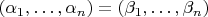 $(\alpha_{1},\ldots,\alpha_{n})=(\beta_{1},\ldots,\beta_{n})$ $(\alpha_{1},\ldots,\alpha_{n})=(\beta_{1},\ldots,\beta_{n})$