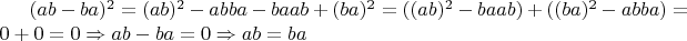 $(ab-ba)^2=(ab)^2 -abba -baab +(ba)^2 =((ab)^2-baab)+((ba)^2-abba)=0+0=0\Rightarrow ab-ba=0 \Rightarrow ab=ba$