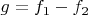 $g=f_1-f_2$
