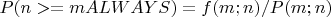 $P(n>=m ALWAYS)=f(m;n)/P(m;n)$