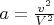 $a=\frac{v^2}{V^2}$