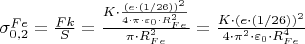 $\[\sigma _{0,2}^{Fe} = \frac{{Fk}}
{S} = \frac{{K \cdot \frac{{{{\left( {e \cdot (1/26)} \right)}^2}}}
{{4 \cdot \pi  \cdot {\varepsilon _0} \cdot R_{Fe}^2}}}}
{{\pi  \cdot R_{Fe}^2}} = \frac{{K \cdot {{\left( {e \cdot (1/26)} \right)}^2}}}
{{4 \cdot {\pi ^2} \cdot {\varepsilon _0} \cdot R_{Fe}^4}}\]$