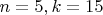 $n = 5, k = 15$ $n = 5, k = 15$