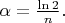 $\alpha = \frac{\ln 2}{n}.$
