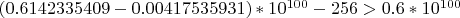 $(0.6142335409 - 0.00417535931)*10^{100} - 256 > 0.6*10^{100}$