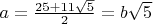 $a=\frac{25+11\sqrt 5}{2}=b\sqrt 5$