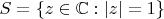 $S=\{z\in\mathbb{C}:|z|=1\}$ $S=\{z\in\mathbb{C}:|z|=1\}$