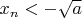 $x_n < -\sqrt{a}$