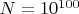 $N=10^{100}$