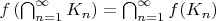$f\left(\bigcap_{n=1}^{\infty}K_n\right)=\bigcap_{n=1}^{\infty}f(K_n)$