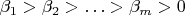 $\beta_{1}>\beta_{2}>\ldots>\beta_{m}>0$ $\beta_{1}>\beta_{2}>\ldots>\beta_{m}>0$