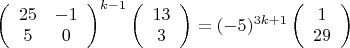 $\left(\begin{array}{cc}25 & -1 \\ 5 & 0 \end{array}\right)^{k-1}\left(\begin{array}{c}13 \\ 3\end{array}\right) = (-5)^{3k+1}\left(\begin{array}{c}1 \\ 29\end{array}\right)$