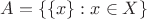 $A=\{\{x\}:x\in X\}$