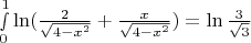 $% MathType!MTEF!2!1!+-
% feaafiart1ev1aaatCvAUfeBSjuyZL2yd9gzLbvyNv2CaerbuLwBLn
% hiov2DGi1BTfMBaeXatLxBI9gBaerbd9wDYLwzYbItLDharqqtubsr
% 4rNCHbGeaGqiVu0Je9sqqrpepC0xbbL8F4rqqrFfpeea0xe9Lq-Jc9
% vqaqpepm0xbba9pwe9Q8fs0-yqaqpepae9pg0FirpepeKkFr0xfr-x
% fr-xb9adbaqaaeGaciGaaiaabeqaamaabaabaaGcbaWaaybCaeqale
% aacaaIWaaabaGaaGymaaqdbaGaey4kIipaaOGaciiBaiaac6gacaGG
% OaWaaSaaaeaacaaIYaaabaWaaOaaaeaacaaI0aGaeyOeI0IaamiEam
% aaCaaaleqabaGaaGOmaaaaaeqaaaaakiabgUcaRmaalaaabaGaamiE
% aaqaamaakaaabaGaaGinaiabgkHiTiaadIhadaahaaWcbeqaaiaaik
% daaaaabeaaaaGccaGGPaGaeyypa0JaciiBaiaac6gadaWcaaqaaiaa
% iodaaeaadaGcaaqaaiaaiodaaSqabaaaaaaa!4BBA!
\[
\mathop \smallint \limits_0^1 \ln (\frac{2}{{\sqrt {4 - x^2 } }} + \frac{x}{{\sqrt {4 - x^2 } }}) = \ln \frac{3}{{\sqrt 3 }}
\]
$