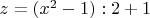 $z = (x^2 - 1): 2 + 1$