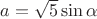 $a = \sqrt {5} \sin {\alpha}$